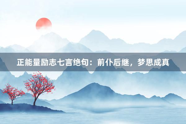 正能量励志七言绝句:前仆后继,梦思成真