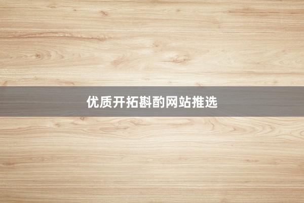 优质开拓斟酌网站推选
