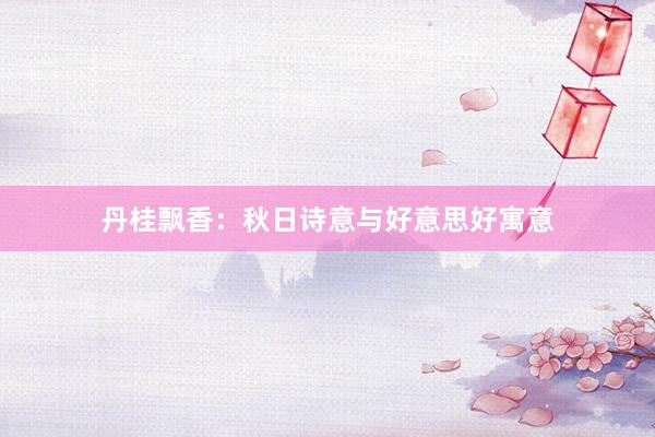 丹桂飘香：秋日诗意与好意思好寓意