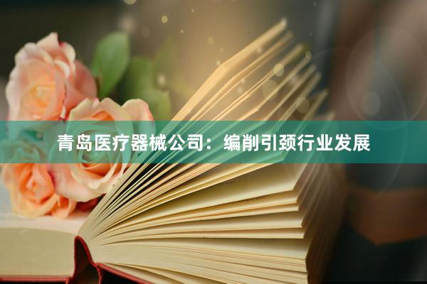 青岛医疗器械公司：编削引颈行业发展