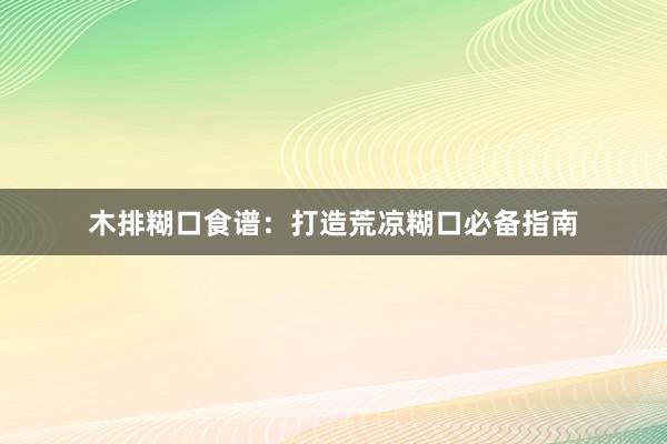 木排糊口食谱：打造荒凉糊口必备指南